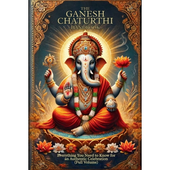 The Ganesh Chaturthi Handbook: Everything You Need to Know for an Authentic Celebration (Full Volume), (Paperback)