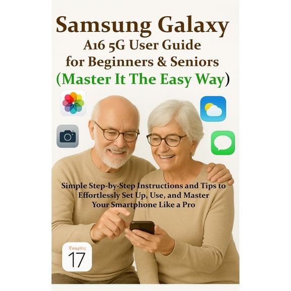 Samsung Galaxy A16 5G User Guide for Beginners & Seniors (Master It The Easy Way): Simple Step-by-Step Instructions , (Paperback)