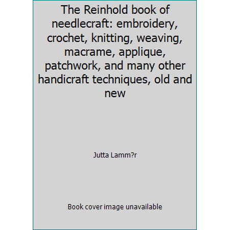 The Reinhold book of needlecraft: embroidery, crochet, knitting, weaving, macrame, applique, patchwork, and many other handicraft techniques, old and new [Hardcover - Used]