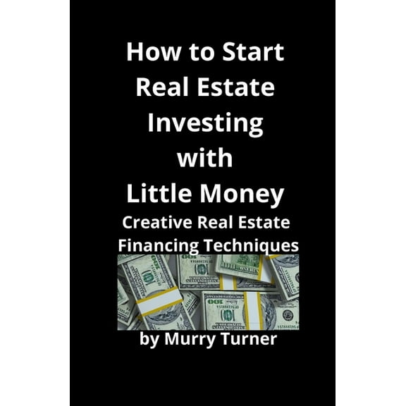 How to Start Real Estate Investing with Little Money: Creative Real Estate Financing Techniques, (Paperback)