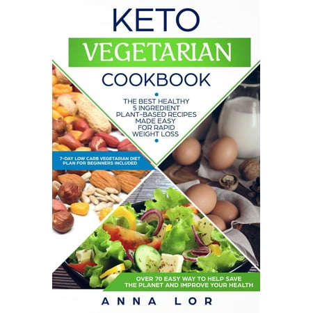 Keto Vegetarian Cookbook: The Best Healthy 5 Ingredient Plant-Based Recipes Made Easy for Rapid Weight Loss (7-day High-Fat Low-Carb Vegetarian Diet Plan for Beginners Included) -