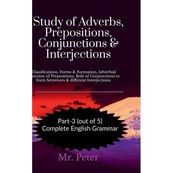 Study of Adverbs, Prepositions, Conjunctions & Interjections: Classifications, Forms & Formation, Adverbial Function of , (Hardcover)