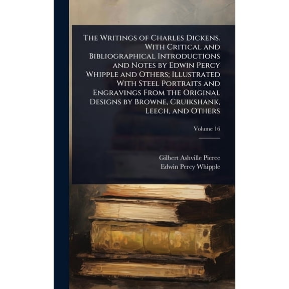 The Writings of Charles Dickens. With Critical and Bibliographical Introductions and Notes by Edwin Percy Whipple and Ot, (Hardcover)
