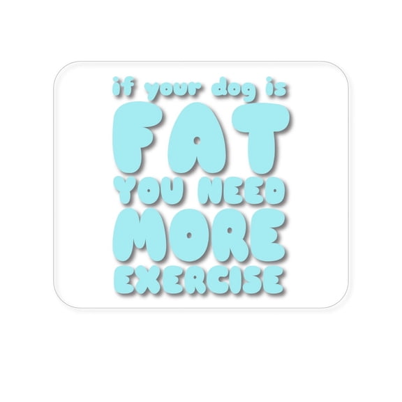 DistinctInk Mouse Pad - 1/4" Foam Rubber - If Your Dog is Fat, You Need Exercise