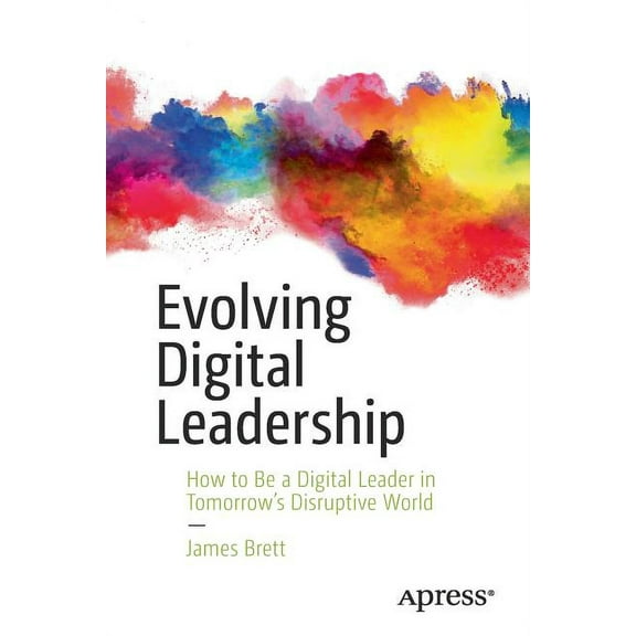 Evolving Digital Leadership: How to Be a Digital Leader in Tomorrow's Disruptive World, (Paperback)