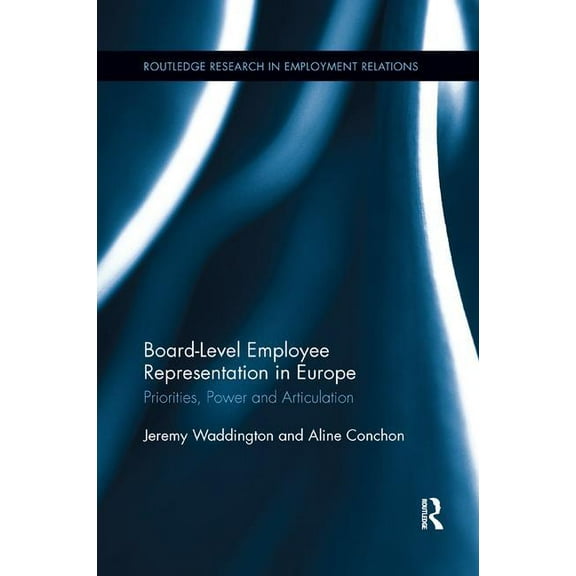 Routledge Research in Employment Relatio Board Level Employee Representation in Europe: Priorities, Power and Articulation, (Paperback)