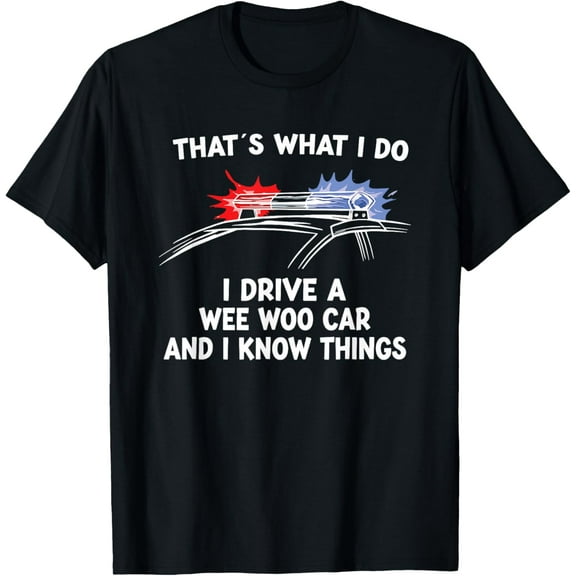 Thats What I Do I Drive A Wee Woo Car & I Know Things Police T-Shirt