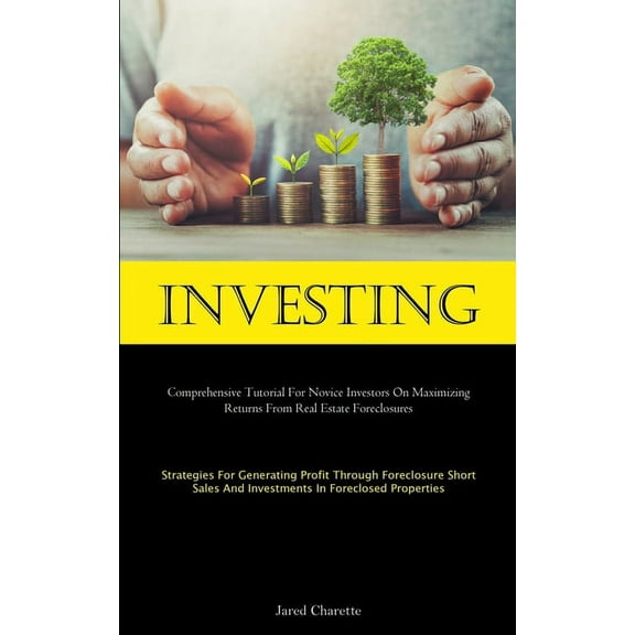 Investing: Comprehensive Tutorial For Novice Investors On Maximizing Returns From Real Estate Foreclosures (Strategies F, (Paperback)
