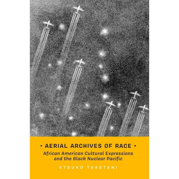 Transpacific Studies Aerial Archives of Race: African American Cultural Expressions and the Black Nuclear Pacific Volume 3, (Hardcover)