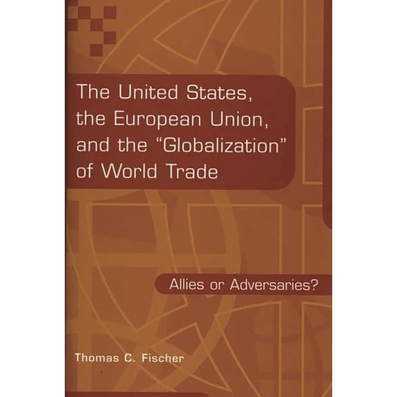 The United States, the European Union, and the Globalization of World Trade: Allies or Adversaries?, (Hardcover)