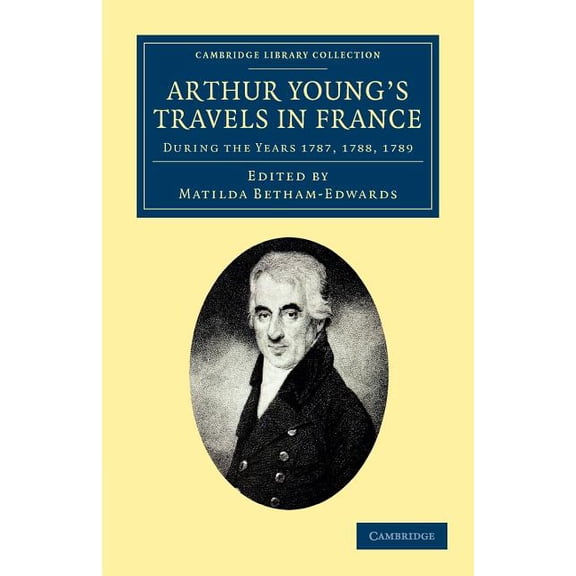 Cambridge Library Collection - Travel, E Arthur Young's Travels in France: During the Years 1787, 1788, 1789, (Paperback)