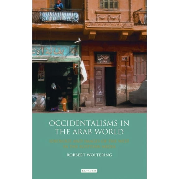 Library of Modern Middle East Studies: Occidentalisms in the Arab World: Ideology and Images of the West in the Egyptian Media (Paperback)