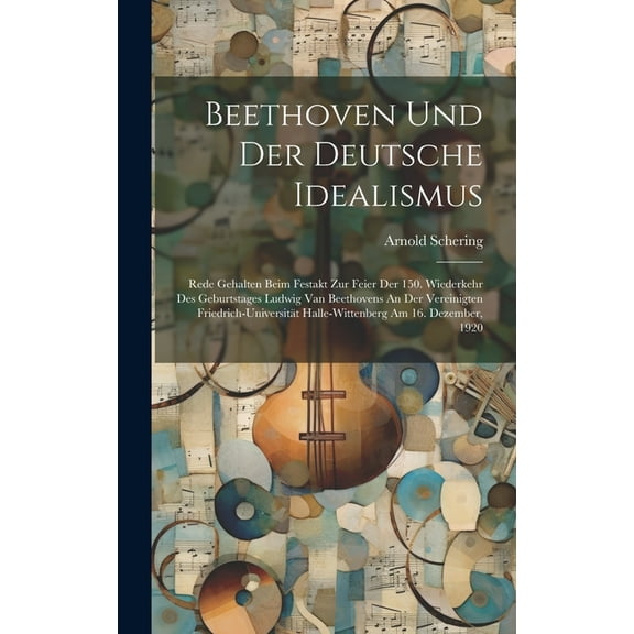 Beethoven Und Der Deutsche Idealismus; Rede Gehalten Beim Festakt Zur Feier Der 150. Wiederkehr Des Geburtstages Ludwig Van Beethovens An Der Vereinigten Friedrich-universität Halle-wittenberg Am 16.
