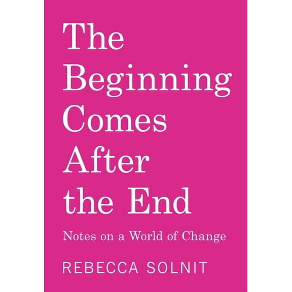 The Beginning Comes After the End: Notes on a World of Change, (Paperback)