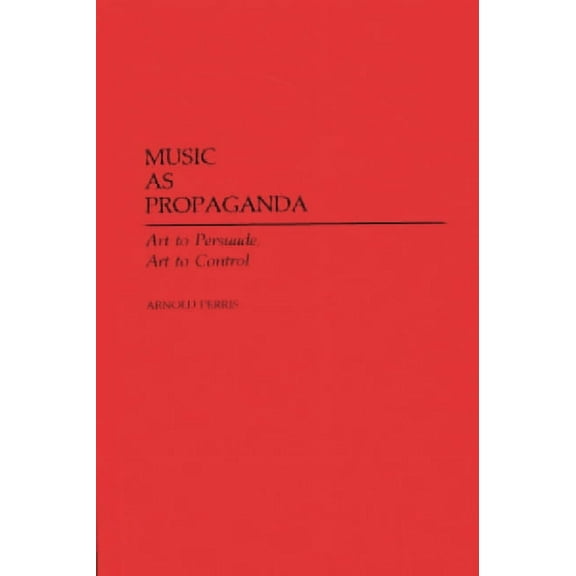 Contributions to the Study of Music and Music as Propaganda: Art to Persuade, Art to Control, Book 8, (Hardcover)