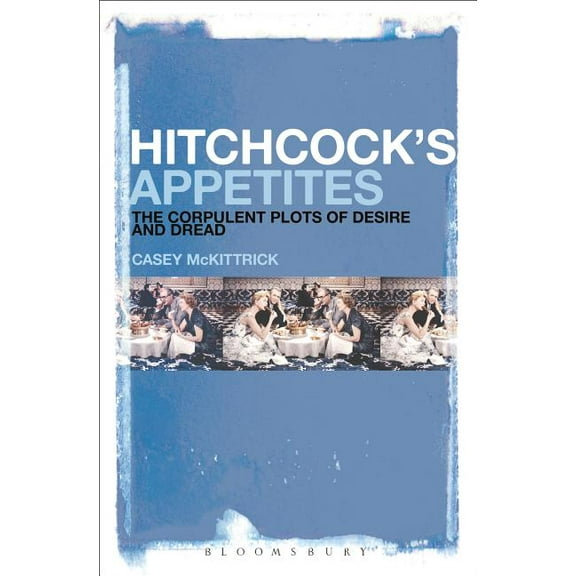 Hitchcock's Appetites: The Corpulent Plots of Desire and Dread, (Paperback)