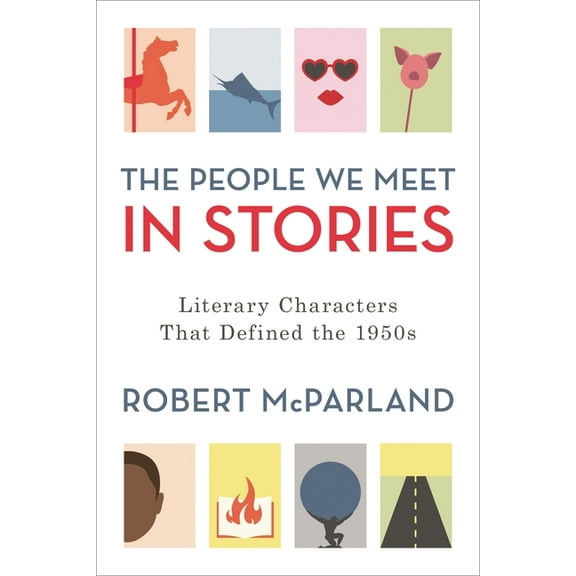 The People We Meet in Stories: Literary Characters That Defined the 1950s, (Hardcover)