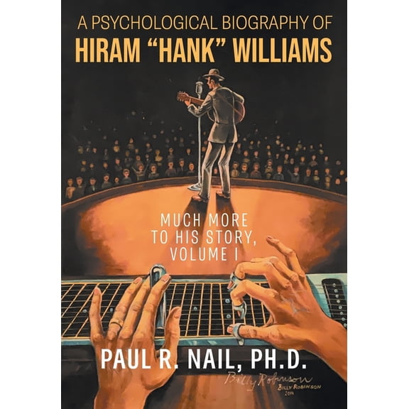 A Psychological Biography of Hiram "Hank" Williams: Much More to His Story, Volume I, (Paperback)