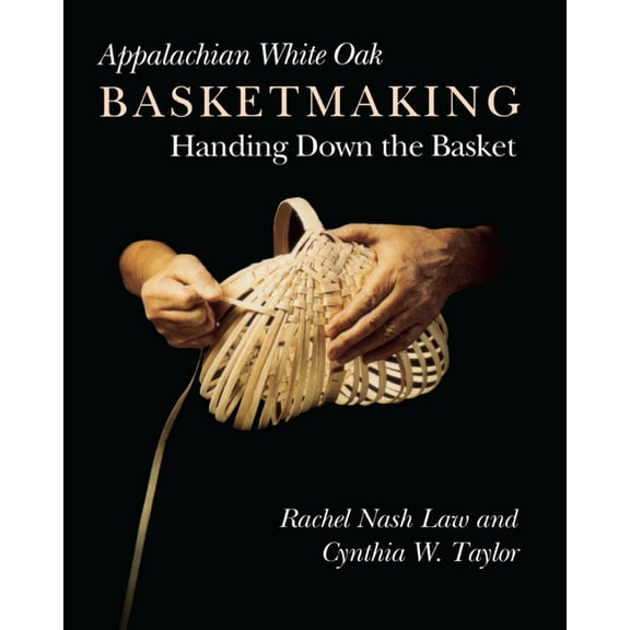 Appalachian White Oak Basketmaking: Handing Down the Basket, (Paperback)