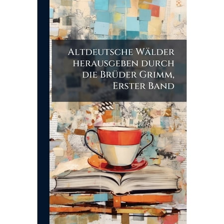 Altdeutsche WÃ¤lder herausgeben durch die BrÃ 1/4der Grimm Erster Band (Paperback)