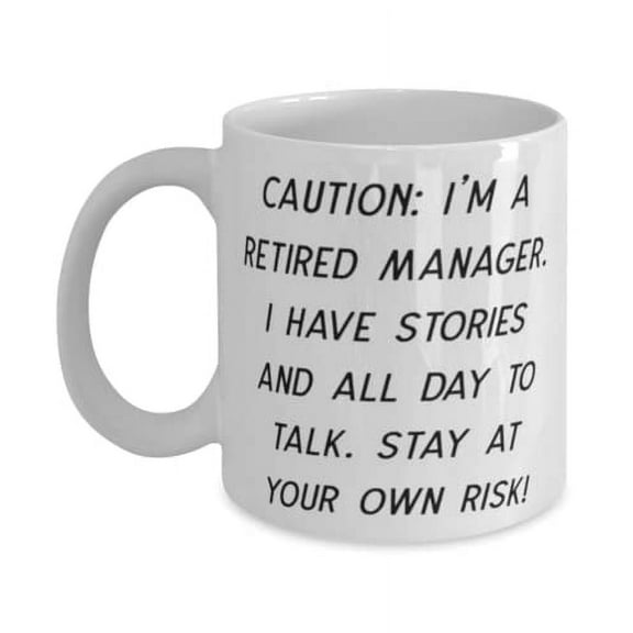 Cute Manager 15oz Mug, CAUTION: I'm a Retired Manager. I Have Stories and All Day.!, Present For Men Women, Sarcasm From Friends