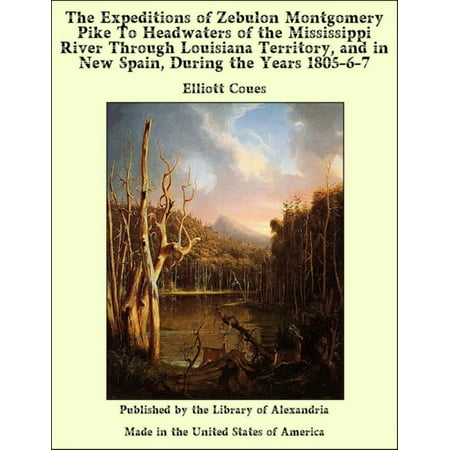 The Expeditions of Zebulon Montgomery Pike To Headwaters of the Mississippi River Through Louisiana Territory, and in New Spain, During the Years 1805-6-7 - (Best Place To See Mississippi River In New Orleans)