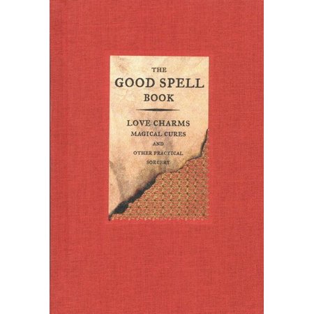 The Good Spell Book : Love Charms, Magical Cures, and Other Practical Sorcery