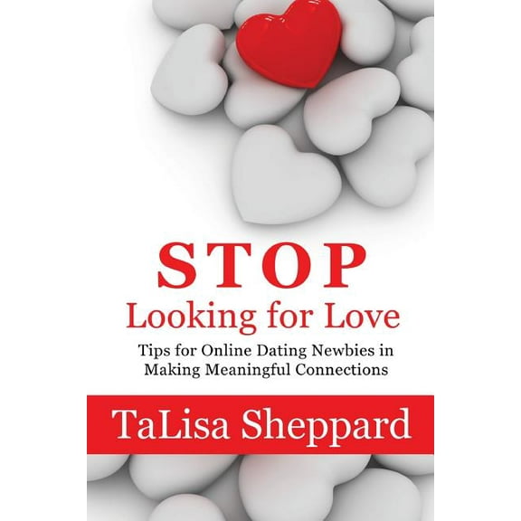 Stop Looking for Love: Tips for Online Dating Newbies in Making Meaningful Connections (Paperback)