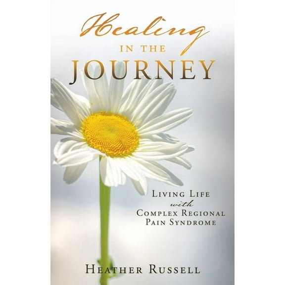 Healing in the Journey: Living Life with Complex Regional Pain Syndrome, (Paperback)