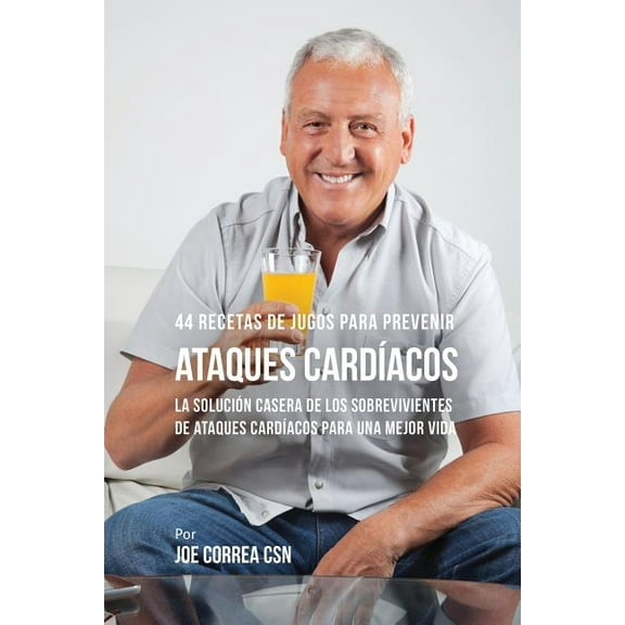 44 Recetas de Jugos Para Prevenir Ataques CardÃ­acos: La SoluciÃ³n Casera de los Sobrevivientes de Ataques CardÃ­acos Para , (Paperback)