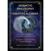 Hermetic Philosophy and Creative Alchemy : The Emerald Tablet, the Corpus Hermeticum, and the Journey through the Seven Spheres (Hardcover)