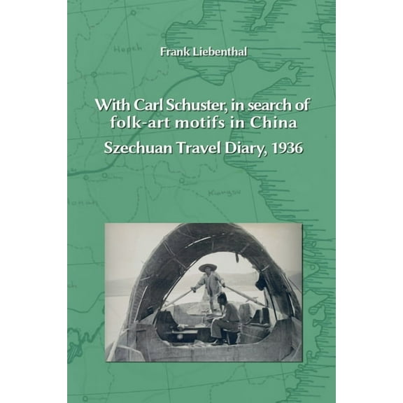 With Carl Schuster, in search of folk-art motifs in China: Szechuan Travel Diary, 1936, (Paperback)