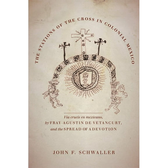 The Stations of the Cross in Colonial Mexico : The Via crucis en mexicano by Fray Agustin de Vetancurt and the Spread of a Devotion (Hardcover)
