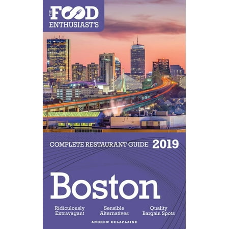 Boston: 2019 - The Food Enthusiast’s Complete Restaurant Guide -