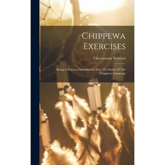 Chippewa Exercises: Being A Practical Introduction Into The Study Of The Chippewa Language, (Hardcover)