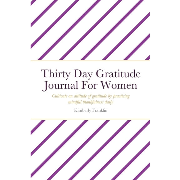 Thirty Day Gratitude Journal For Women: Cultivate an attitude of gratitude by practicing mindful thankfulness daily, (Paperback)