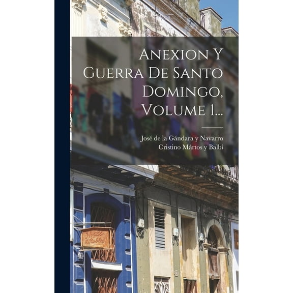 Anexion Y Guerra De Santo Domingo, Volume 1... (Hardcover)