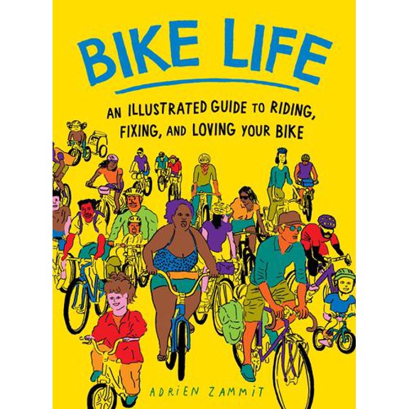 Bike Life: An Illustrated Guide to Riding, Fixing, and Loving Your Bike
