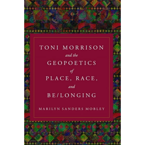 Toni Morrison and the Geopoetics of Place, Race, and Be/longing, (Hardcover)