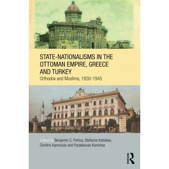 SOAS/Routledge Studies on the Middle Eas State-Nationalisms in the Ottoman Empire, Greece and Turkey: Orthodox and Muslims, 1830-1945, (Hardcover)