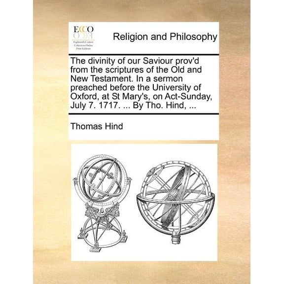 The Divinity of Our Saviour Prov'd from the Scriptures of the Old and New Testament. in a Sermon Preached Before the University of Oxford, at St Mary' Paperback