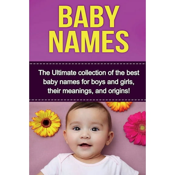 Baby Names: The Ultimate collection of the best baby names for boys and girls, their meanings, and origins!, (Paperback)