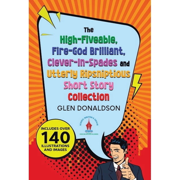 The High-Fiveable, Fire-God Brilliant, Clever-In-Spades and Utterly Ripsniptious Short Story Collection, (Hardcover)