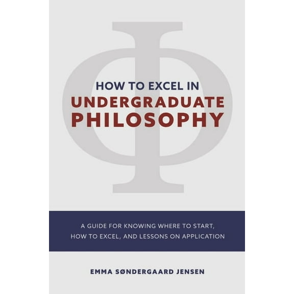HOW TO EXCEL IN UNDERGRADUATE PHILOSOPHY : A GUIDE FOR KNOWING WHERE TO START, HOW TO EXCEL, AND LESSONS ON APPLICATION (Paperback)