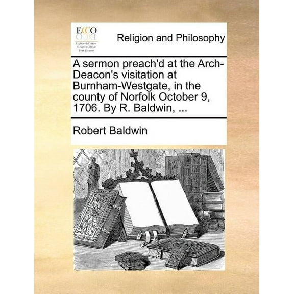 A sermon preach'd at the Arch-Deacon's visitation at Burnham-Westgate, in the county of Norfolk October 9, 1706. By R. B, (Paperback)