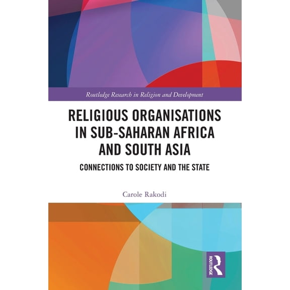 Routledge Research in Religion and Devel Religious Organisations in Sub-Saharan Africa and South Asia: Connections to Society and the State, (Paperback)