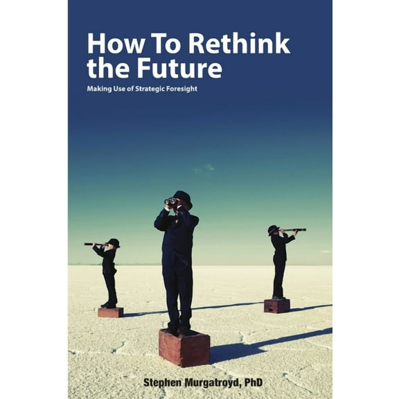 How to Rethink the Future: Making Use of Strategic Foresight (Paperback)