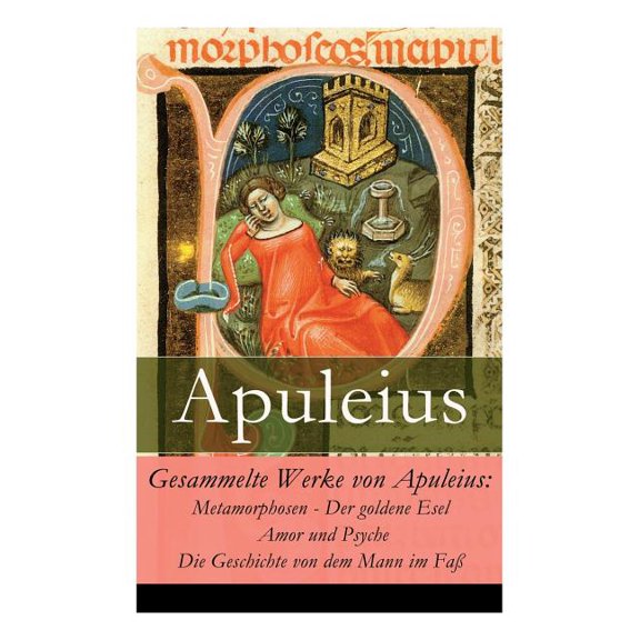 Gesammelte Werke von Apuleius: Metamorphosen - Der goldene Esel Amor und Psyche Die Geschichte von dem Mann im FaÃ, (Paperback)