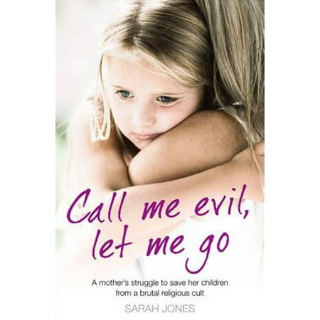 Call Me Evil, Let Me Go: A Mother's Struggle to Save Her Children from a Brutal Religious
