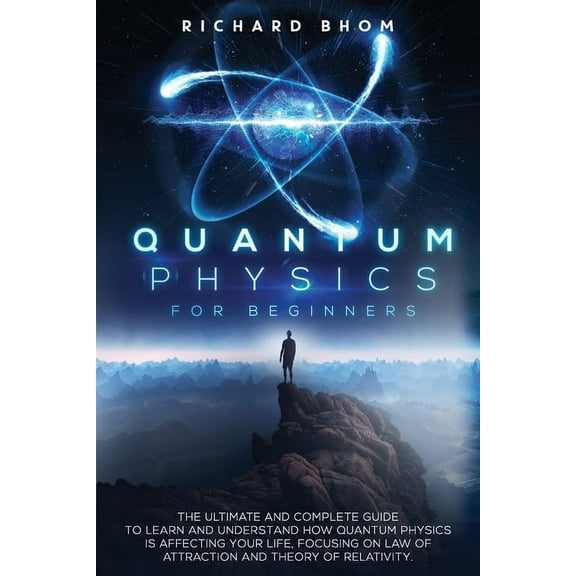 Quantum Physics for Beginners: The Ultimate and Complete Guide to Learn and Understand How Quantum Physics is Affecting , (Paperback)